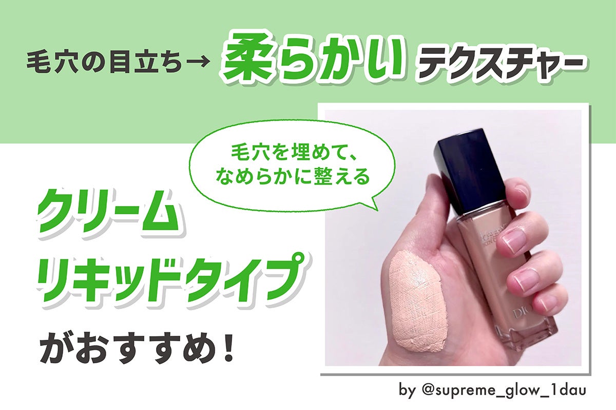 毛穴の目立ちには柔らかいテクスチャーのクリーム・リキッドタイプがおすすめ!毛穴を埋めて、なめらかに整える。