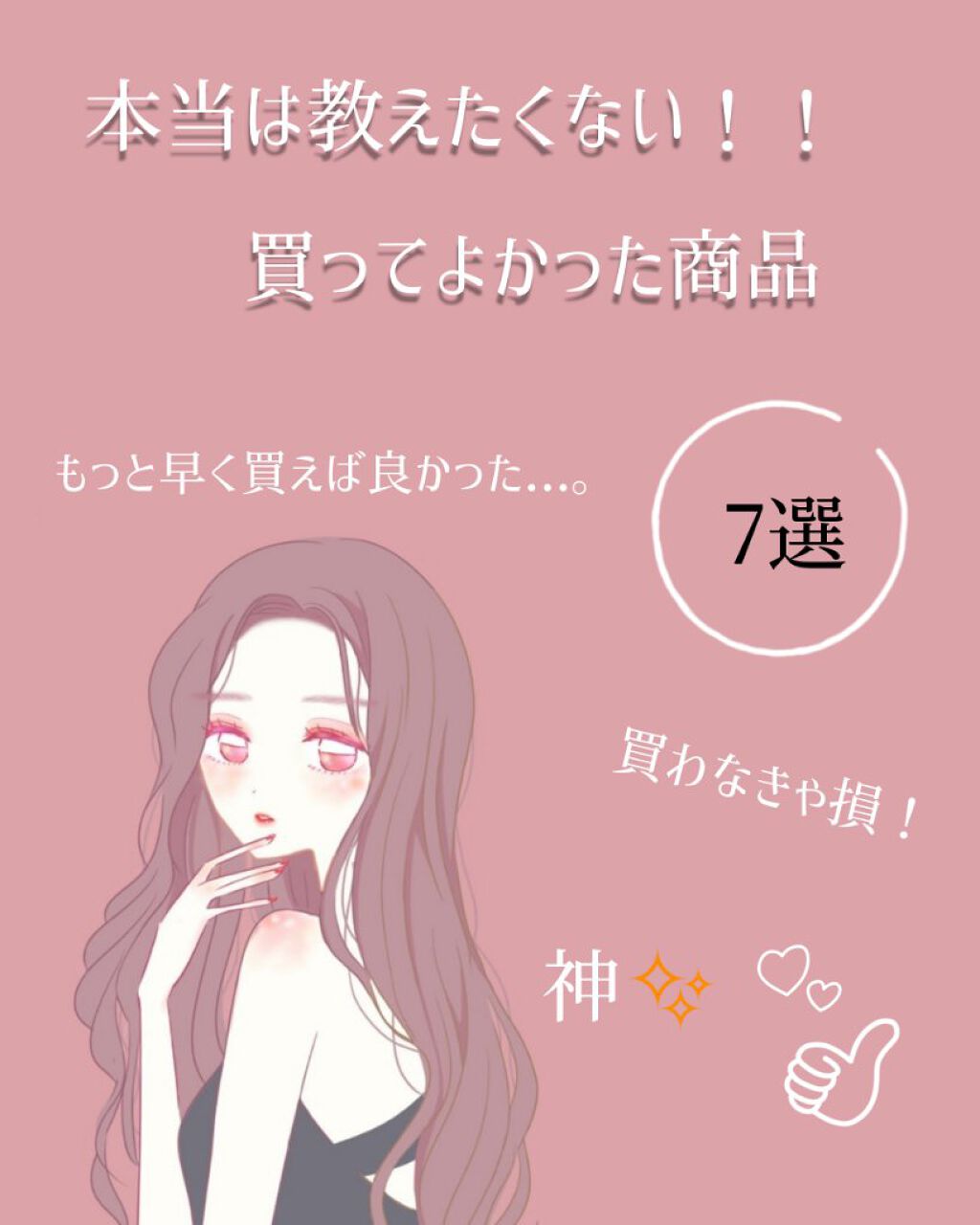 本当は教えたくない!!
~ 買ってよかった神商品紹介 7選 ~

今回は、買ってよかった神商品について紹介したいと思います!!
もっと早く買っとけば...。 と、後悔したので皆さんには早く知って買ってもらうために紹介しようと思いました!
今