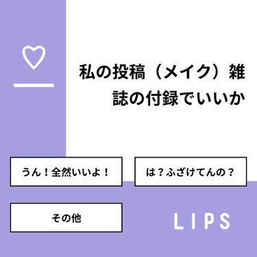 【質問】
私の投稿（メイク）雑誌の付録でいいか

【回答】
・うん！全然いいよ！：80.0%
・は？ふざけてんの？：0.0%
・その他：20.0%

#みんなに質問

=================