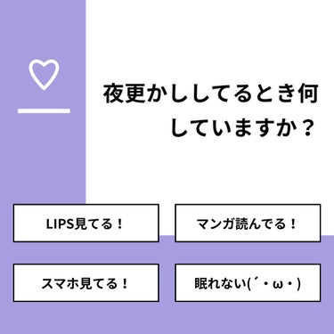 【質問】
夜更かししてるとき何していますか？

【回答】
・LIPS見てる！：35.3%
・マンガ読んでる！：11.8%
・スマホ見てる！：47.1%
・眠れない(´・ω・)：5.9%

#みんなに質問