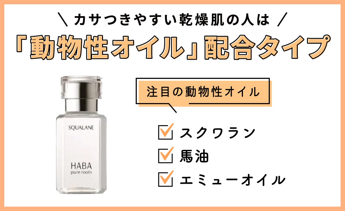 カサつきやすい乾燥肌の人は「動物性オイル」配合のタイプがおすすめ。注目の動物性オイルは、スクワラン・馬油 ・エミューオイルです。