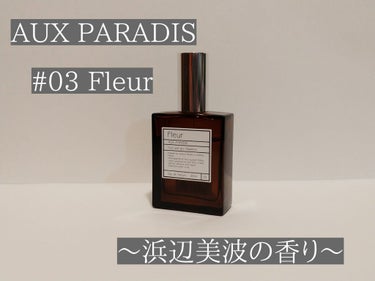AUX PARADIS オードパルファム　#03 Fleur〔フルール〕のクチコミ「長らく投稿していなくてごめんなさい！🙇🏻

AUX PARADIS  03.Fleur (30.....」（1枚目）