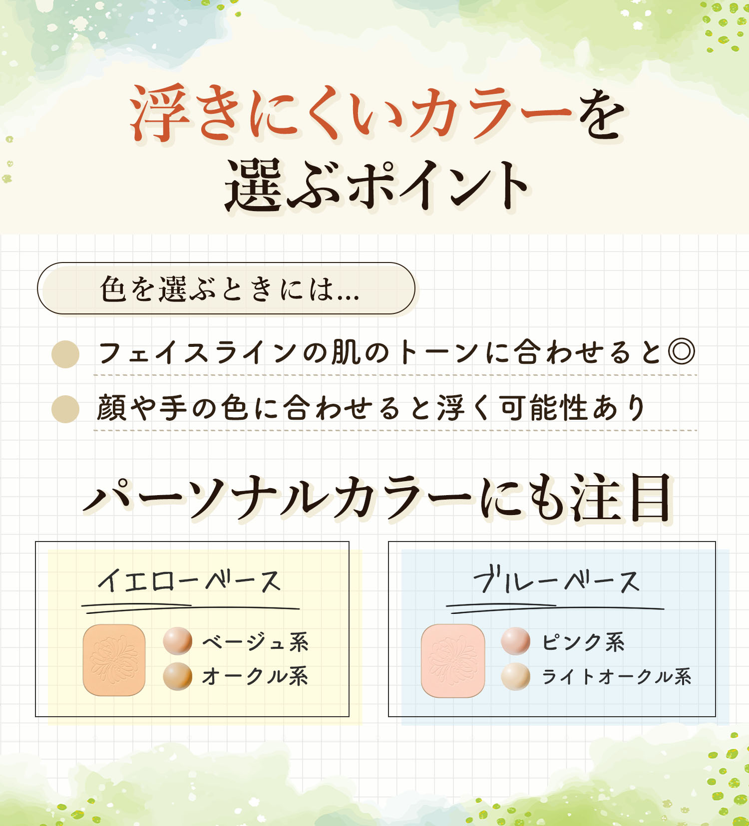 浮きにくいカラーを選ぶポイント。色を選ぶときには顔や手の色に合わせると浮く可能性があるのでフェイスラインの肌トーンに合わせると◎パーソナルカラーにも注目。イエローベースならオークル系・ベージュ系、ブルーベースピンク系・ライトオークル系。
