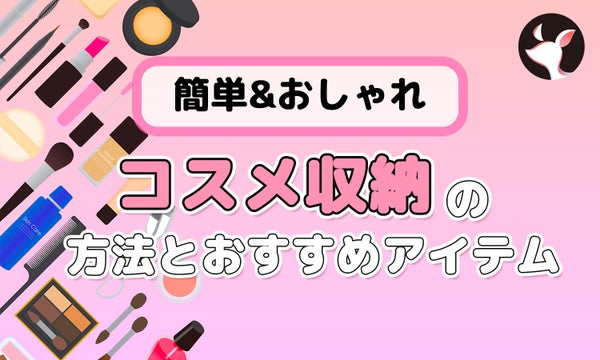 簡単&おしゃれ!コスメをスッキリ収納する方法とおすすめのコスメボックス紹介