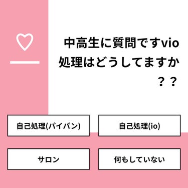 【質問】
中高生に質問ですvio処理はどうしてますか？？

【回答】
・自己処理(パイパン)：20.0%
・自己処理(io)：10.0%
・サロン：20.0%
・何もしていない：50.0%

#みんなに