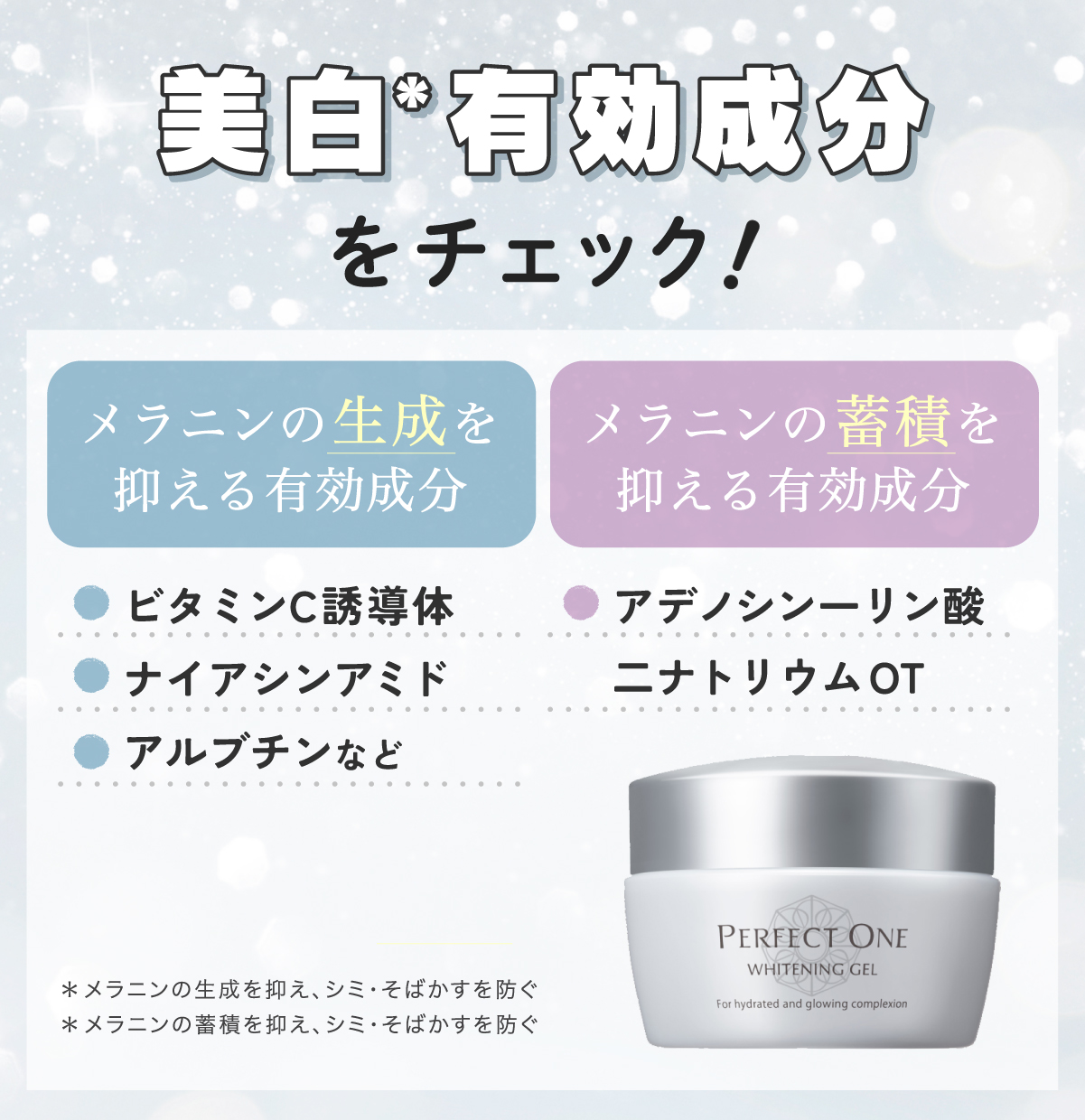 美白*有効成分をチェック！メラニンの生成を抑える有効成分はビタミンC誘導体・トラネキサム酸・アルブチンなど。メラニンの蓄積を抑える有効成分はアデノシン一リン酸二ナトリウム OT。*メラニンの生成を抑え、シミ・そばかすを防ぐ*メラニンの蓄積を抑え、シミ・そばかすを防ぐ