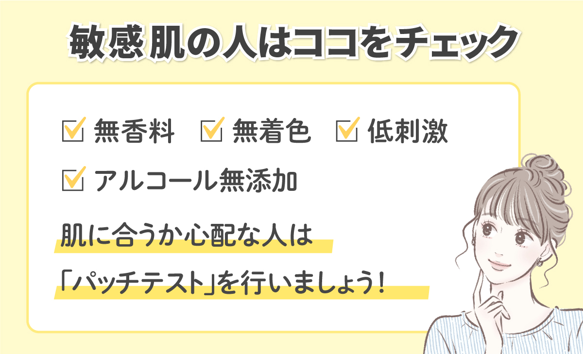 敏感肌の人は無香料・無着色・低刺激・アルコール無添加かどうかをチェック。肌に合うか心配な人は「パッチテスト」を行いましょう！
