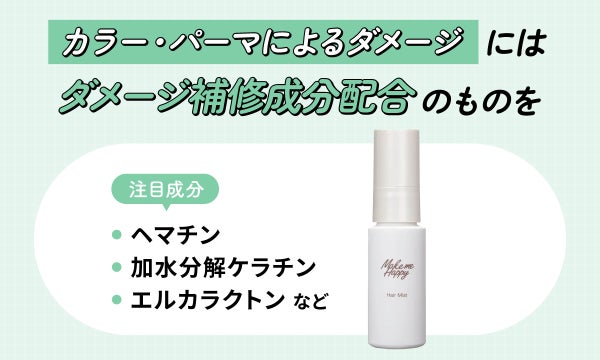 カラー・パーマによるダメージにはダメージ補修成分配合のものを。注目成分はヘマチン・加水分解ケラチン・エルカラクトンなど。