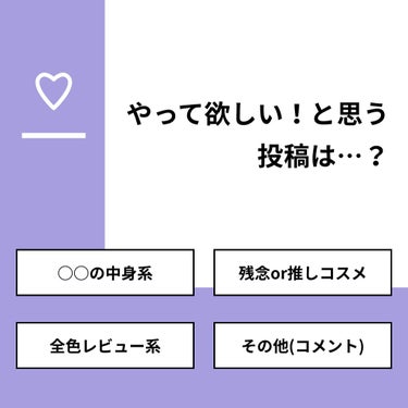 【質問】
やって欲しい！と思う投稿は…？

【回答】
・○○の中身系：0.0%
・残念or推しコスメ：60.0%
・全色レビュー系：40.0%
・その他(コメント)：0.0%

#みんなに質問

===