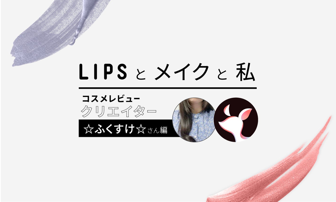 【LIPSとコスメと私】愛用歴は4年。☆ふくすけ☆さんが語るLIPSの魅力って?のサムネイル
