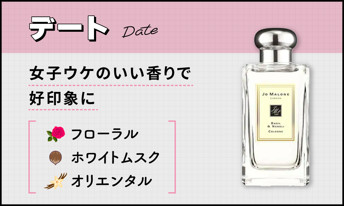 デートにはフローラル・ホワイトムスク・オリエンタルなど女子ウケのいい香りで好印象に。