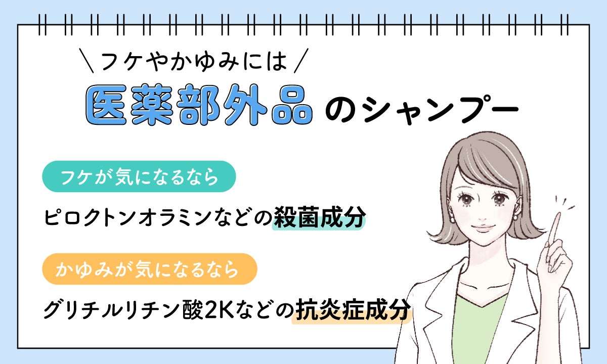 フケやかゆみには医薬部外品のシャンプー。フケが気になるならピロクトンオラミンなどの殺菌成分、かゆみが気になるならグリチルリチン酸2Kなどの抗炎症成分がおすすめです
