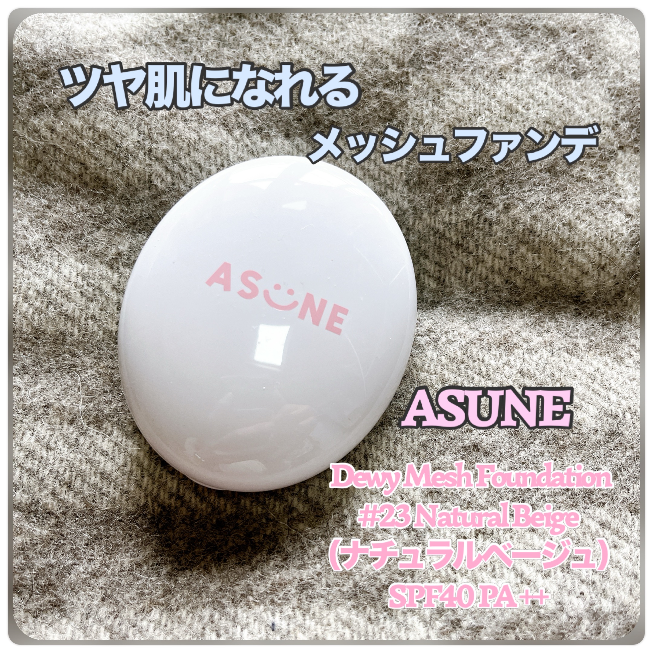 
ASUNE
Dewy Mesh Foundation 
#23 Natural Beige（ナチュラルベージュ）
SPF40 PA ++
ーーーーーーーーーーーーーーーーーーーーーーーーー

ツヤ肌になりたい方必見のファンデ✨

ASUN