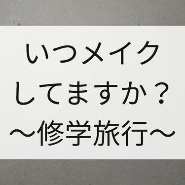 皆さんに質問です！
修学旅行のとき、いつメイクしましたか？

まだまだ先のことではありますが、3年になったら、修学旅行があります。私はスクールメイクをしてるので、夜もメイクをしたいのですが、いつやればい