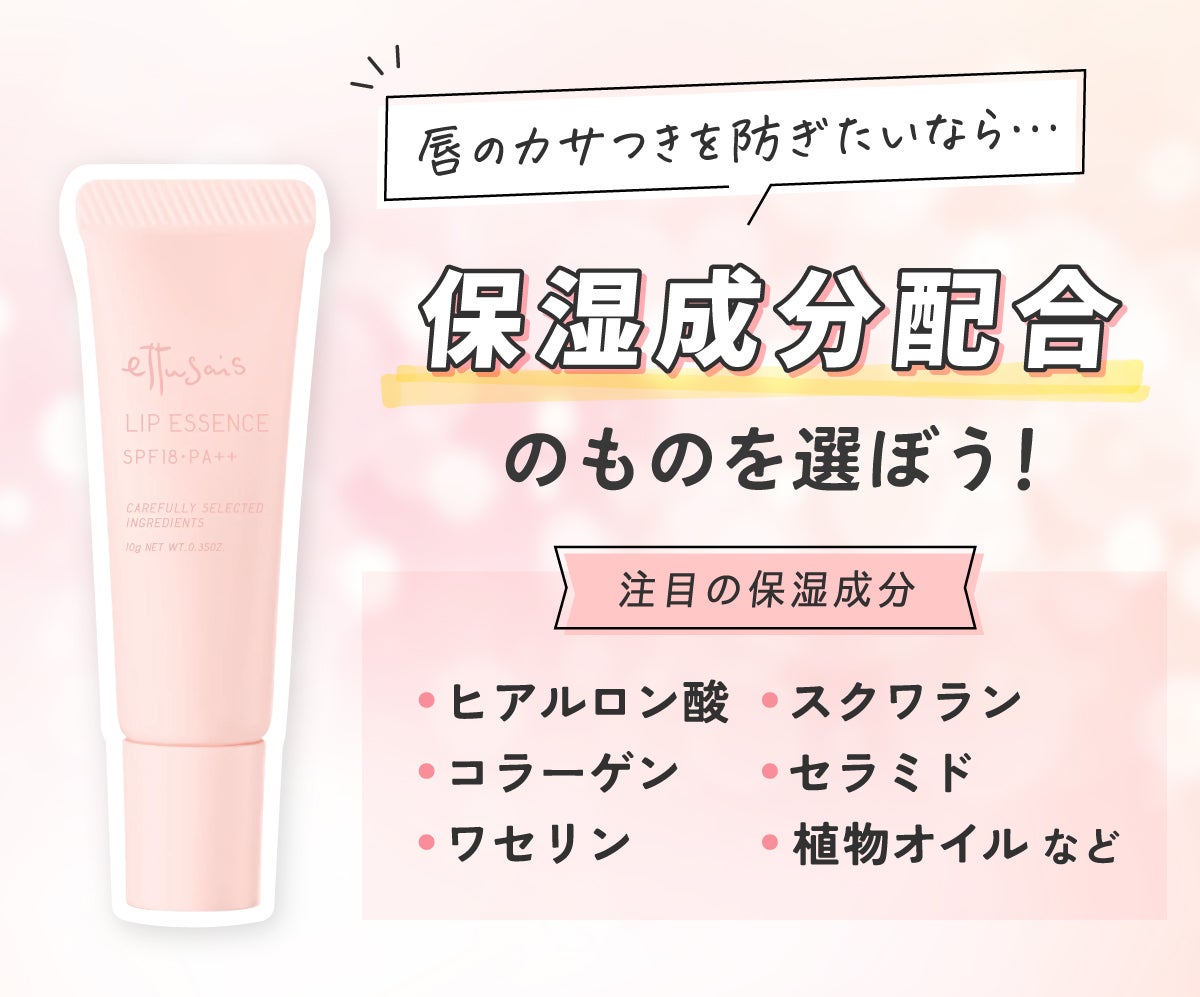 唇のカサつきを防ぎたいなら保湿成分配合タイプのものを選ぼう!注目の保湿成分はヒアルロン酸・コラーゲン・ワセリン・スクワラン・セラミド・植物オイルなど。