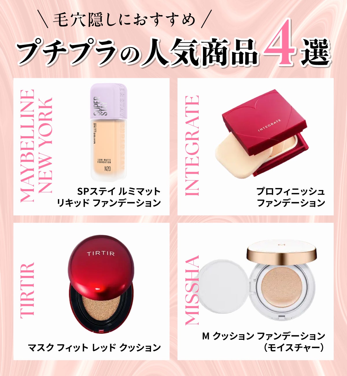 毛穴隠しにおすすめのプチプラの人気商品4選。MAYBELLINE NEW YORK(メイベリン ニューヨーク)SPステイ ルミマット リキッド ファンデーション・TIRTIR(ティルティル)マスク フィット レッド クッション・INTEGRATE(インテグレート)プロフィニッシュファンデーション・MISSHA(ミシャ)M クッション ファンデーション(モイスチャー)。