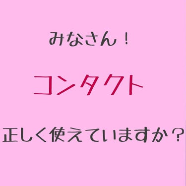 こんにちは！いちごです

皆さんは正しくコンタクトを使えていますか？

これからコンタクトの危険性を私の体験談を交えてお話したいと思います。

私はめちゃくちゃ目が悪くていつもコンタクトを付けているんで