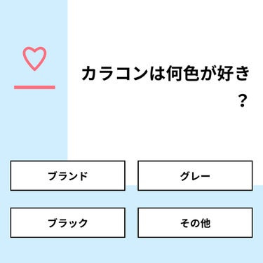 【質問】
カラコンは何色が好き？

【回答】
・ブランド：17.1%
・グレー：48.6%
・ブラック：2.9%
・その他：31.4%

#みんなに質問

=======================