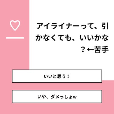 【質問】
アイライナーって、引かなくても、いいかな？←苦手

【回答】
・いいと思う！：84.6%
・いや、ダメっしょw：15.4%

#みんなに質問

========================