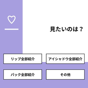 【質問】
見たいのは？

【回答】
・リップ全部紹介：27.3%
・アイシャドウ全部紹介：18.2%
・パック全部紹介：36.4%
・その他：18.2%

#みんなに質問

==============