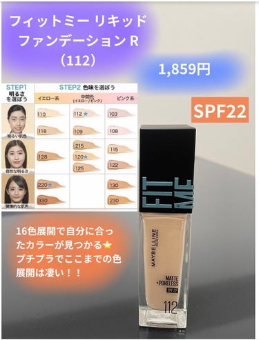 フィットミー リキッドファンデーション R112
（1,859円）
SPF22
プチプラとは思えないカラーバリエーション！！
16種類もあります！
イエベ、中間色、ブルベの3タイプから選べるので、どんな