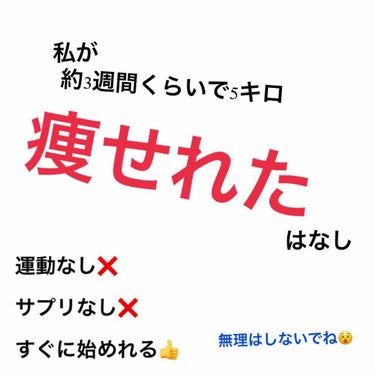 今回は
私が3週間で5キロ痩せれた話しをしたいと思います。（個人差はあります。）

私の性格ですが、
飽き性
三日坊主
さぼりがち
暴飲暴食をしてしまうことがある

ダイエットには適していない性格なんで