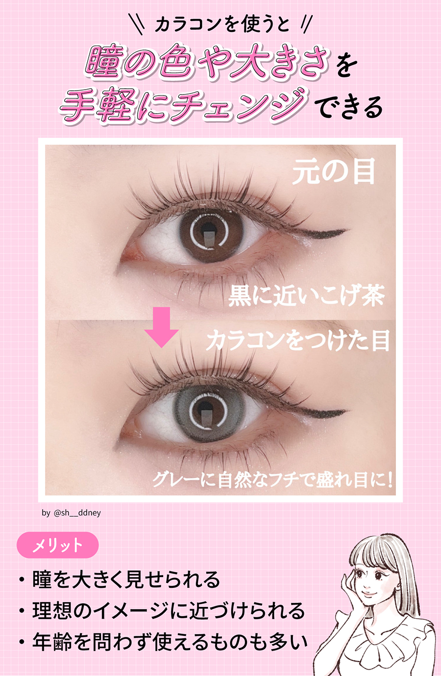 カラコンを使うと瞳の色や大きさを手軽にチェンジできる。瞳を大きく見せられたり理想のイメージに近づけられたりでき、年齢を問わず使えるものも多いです。