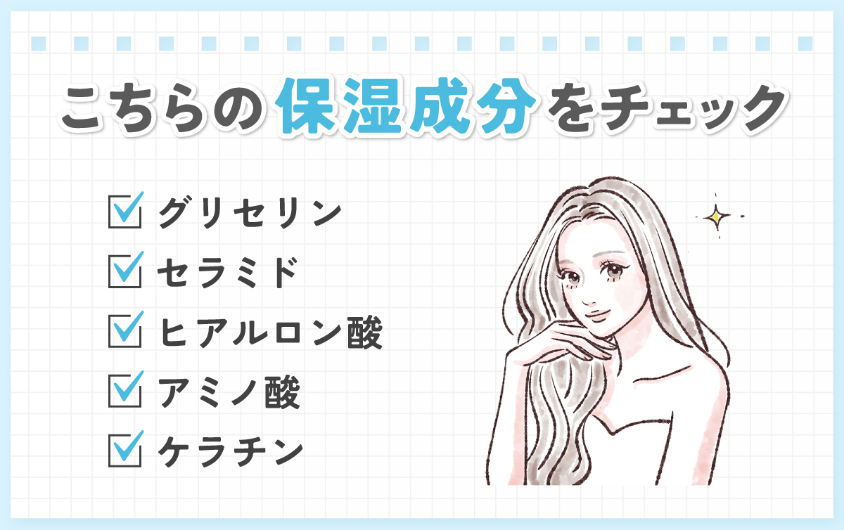 グリセリン・セラミド・ヒアルロン酸・アミノ酸・ケラチンなどの保湿成分をチェック。