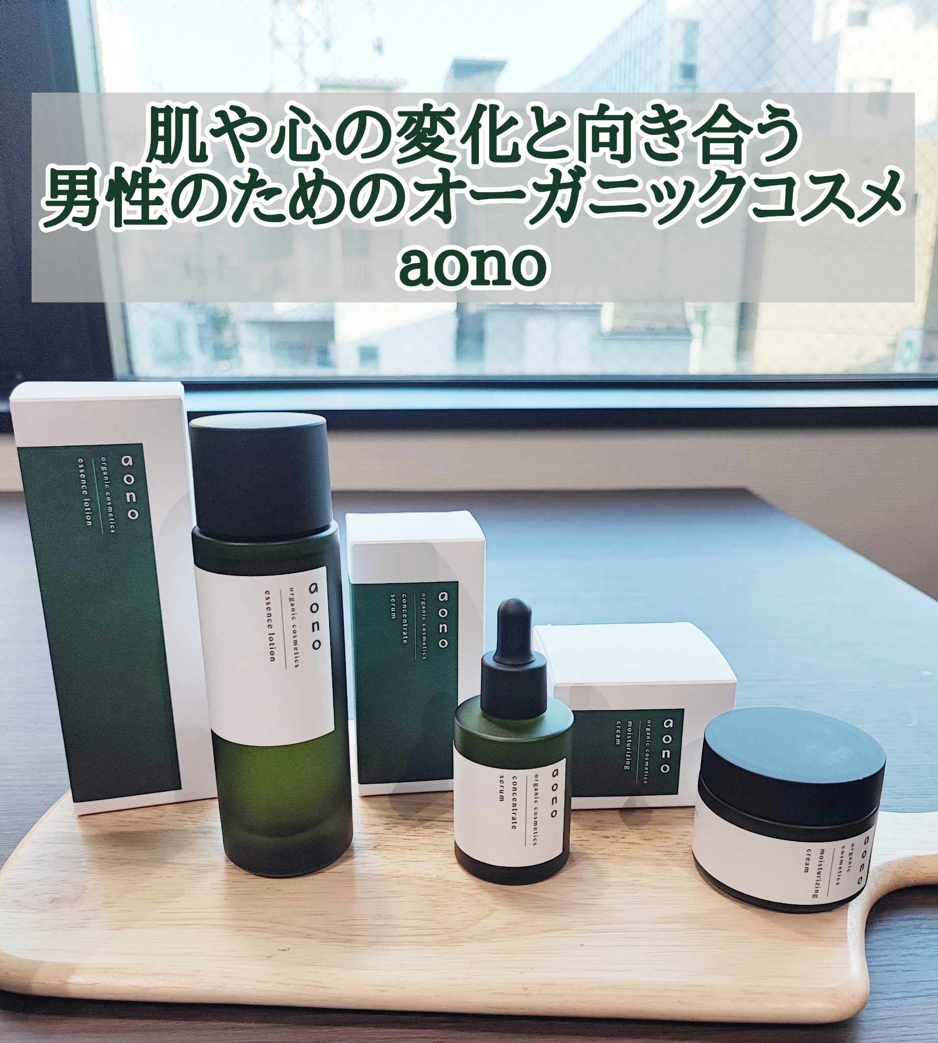 【メンズ肌を考え抜いて作ったスキンケア】
・aono エッセンスローション
・aono コンセントレートセラム
・aono モイスチャライジングクリーム

【aonoとは】
「aono」は大和言葉の「青野」に由来。
「青野」は”青く茂る草木