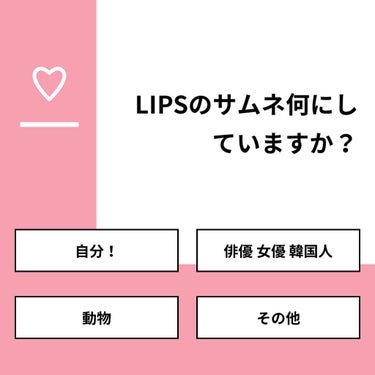 【質問】
LIPSのサムネ何にしていますか？

【回答】
・自分！：23.8%
・俳優 女優 韓国人：4.8%
・動物：14.3%
・その他：57.1%

#みんなに質問

==============