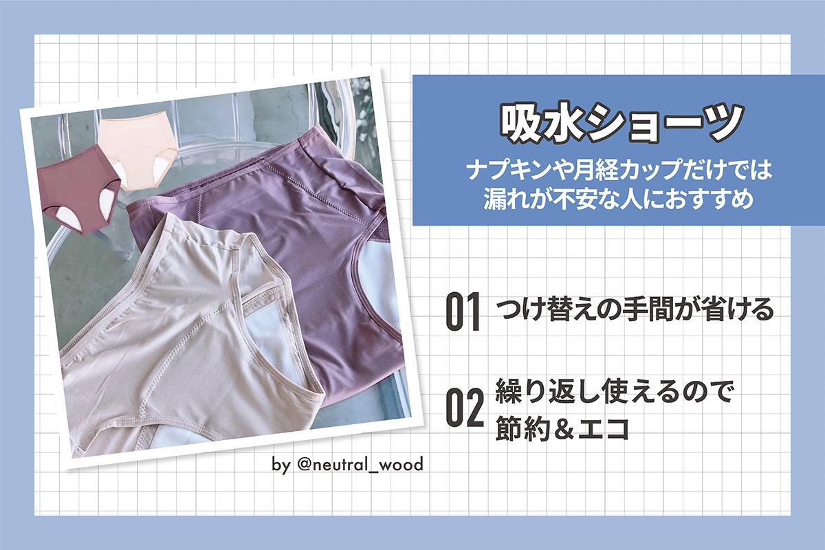 吸水ショーツは、ナプキンや月経カップだけでは漏れが不安な人におすすめ。つけ替えの手間が省けて繰り返し使えるので節約＆エコ。