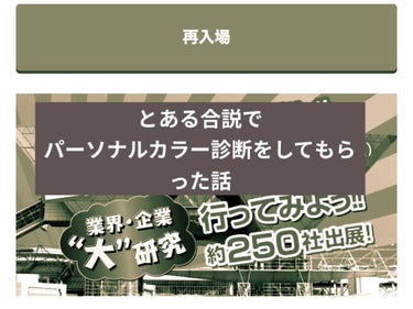 💄合説でパーソナルカラー診断してもらった話💄
朝早くから重いまぶたをこすって合説に行ってまいりました。
私服でOKという謳い文句にすごく悩まされました。
本当に私服でいいのか…と疑った私はスーツで行きま