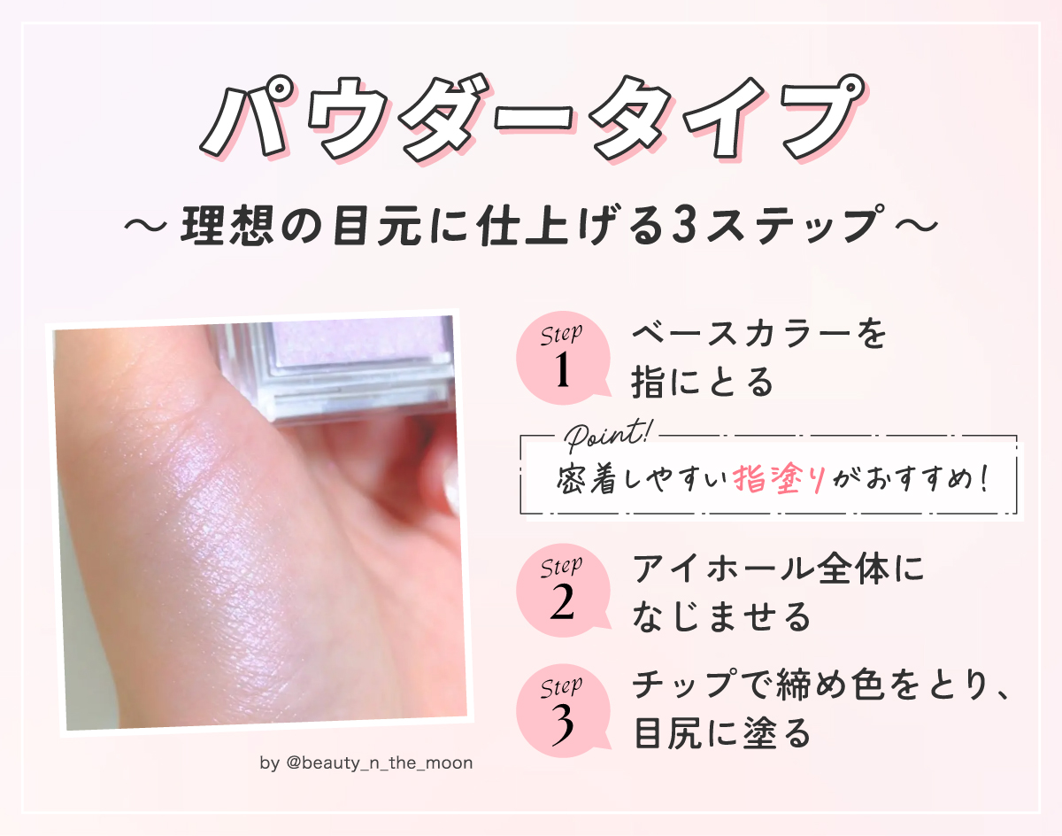 パウダータイプの理想の目元に仕上げる3ステップ。ベースカラーを指にとりアイホール全体になじませる。チップで締め色をとり、目尻に塗る。密着しやすい指塗りがおすすめ！