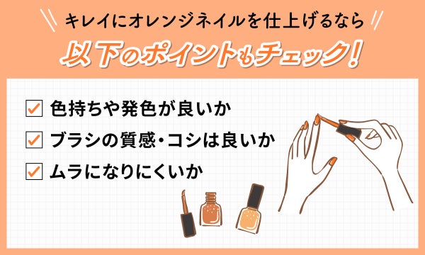 キレイにオレンジネイルを仕上げるなら以下のポイントもチェック!色持ちや発色が良いか、ブラシの質感・コシは良いか、ムラになりにくいか。