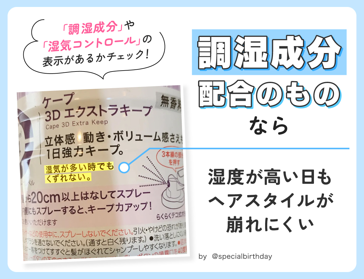 調湿成分配合のものなら湿度が高い日もヘアスタイルが崩れにくい。「調湿成分」や「湿気コントロール」の 表示があるかチェック！