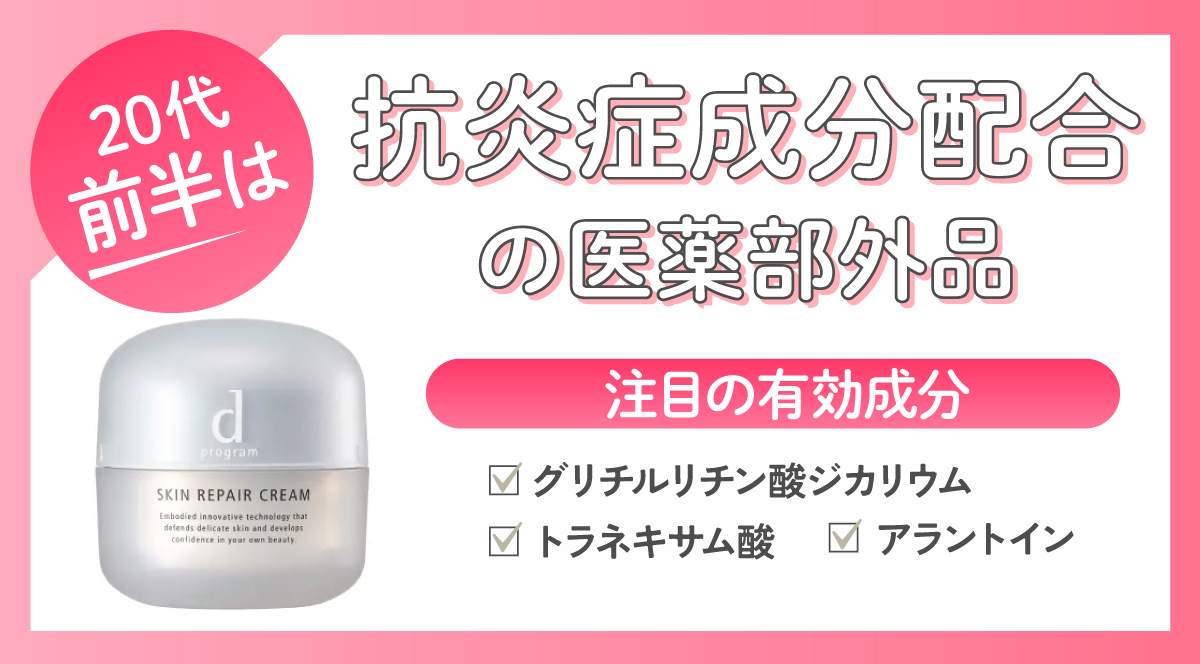 20代前半は抗炎症成分配合の医薬部外品がおすすめ。注目の有効成分はグリチルリチン酸ジカリウム・トラネキサム酸・アラントインです。