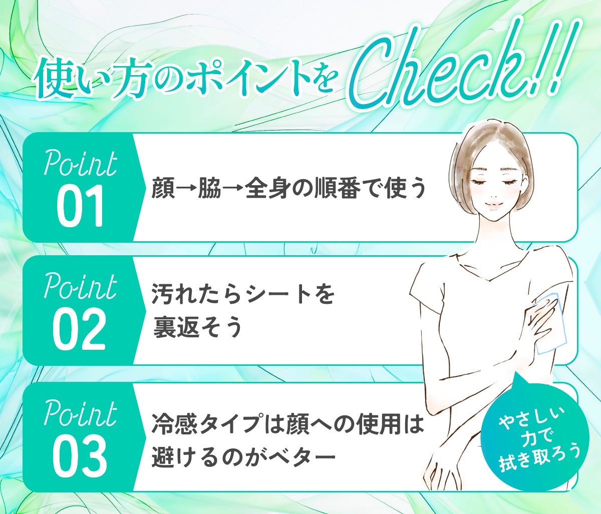 使い方のポイントをCHECK!POINT1顔→脇→全身の順番で使う・POINT2は汚れたらシートを裏返そう・POINT3は冷感タイプは顔への使用は避けるのがベター。