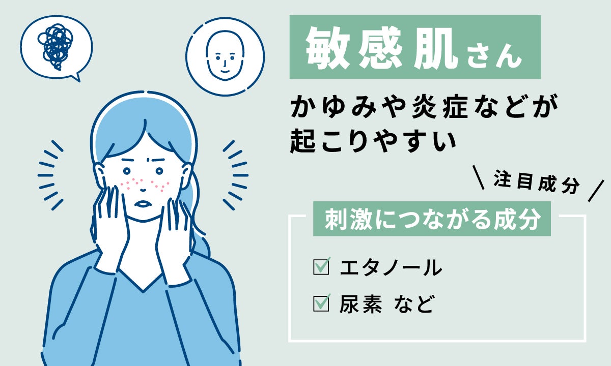 かゆみや炎症などが起こりやすい敏感肌さんは、エタノール、尿素などの刺激につながる成分に注目。