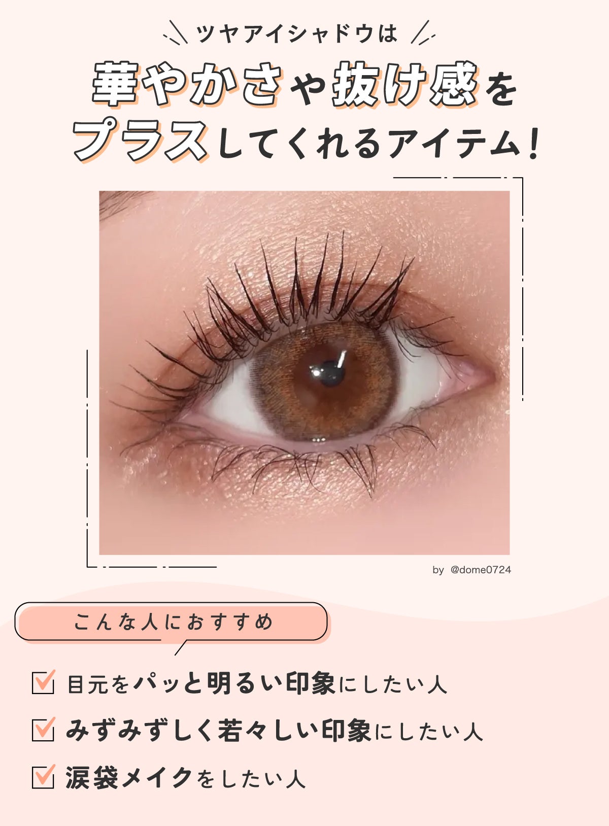 ツヤアイシャドウは華やかさや抜け感をプラスしてくれるアイテム!目元をパッと明るい印象にしたい人・みずみずしく若々しい印象にしたい人・涙袋メイクをしたい人におすすめ。