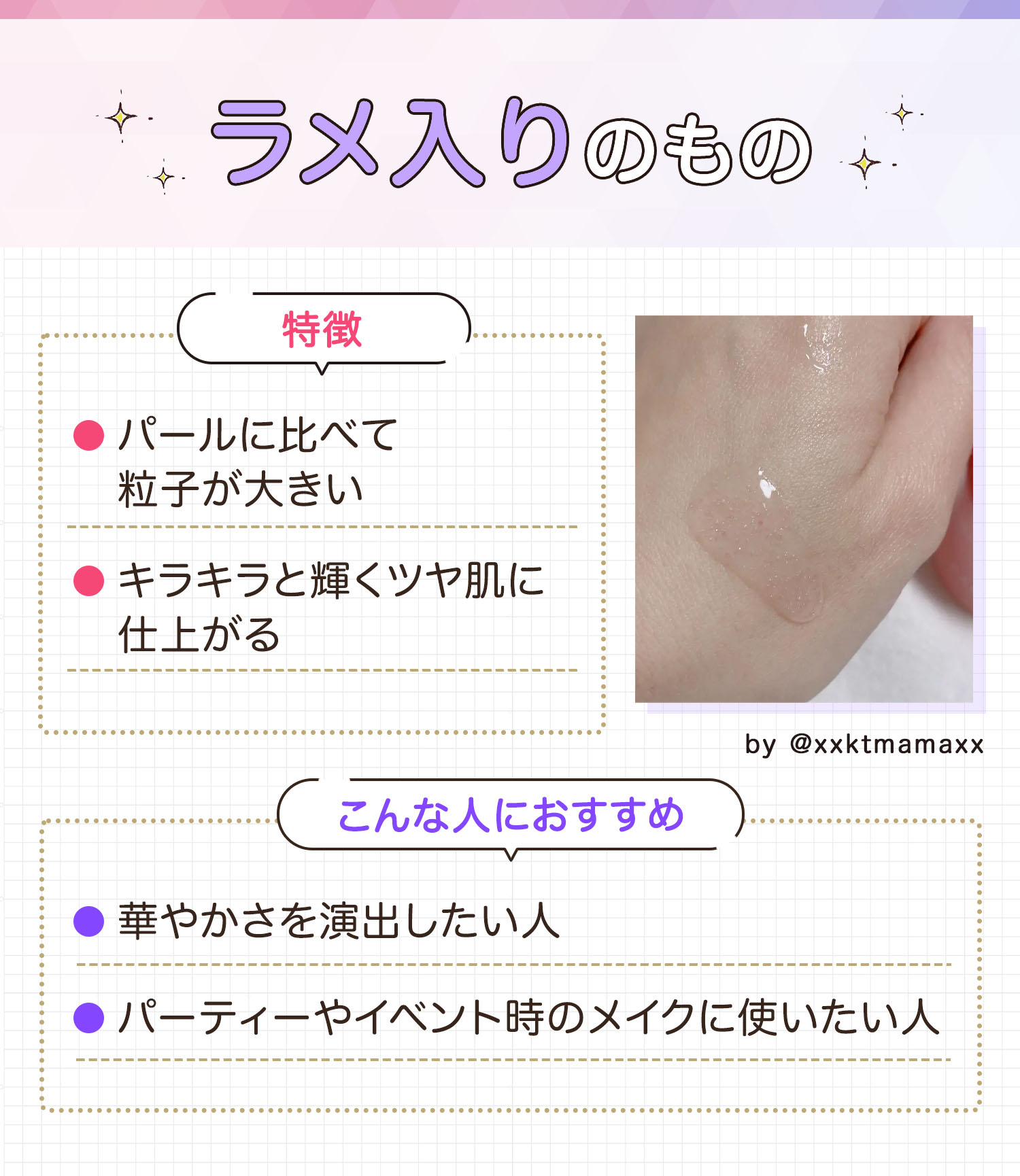 ラメ入りのものはパールに比べて粒子が大きくキラキラと輝くツヤ肌に仕上がるのが特徴です。華やかさを演出したい人やパーティーやイベント時のメイクに使いたい人におすすめ。