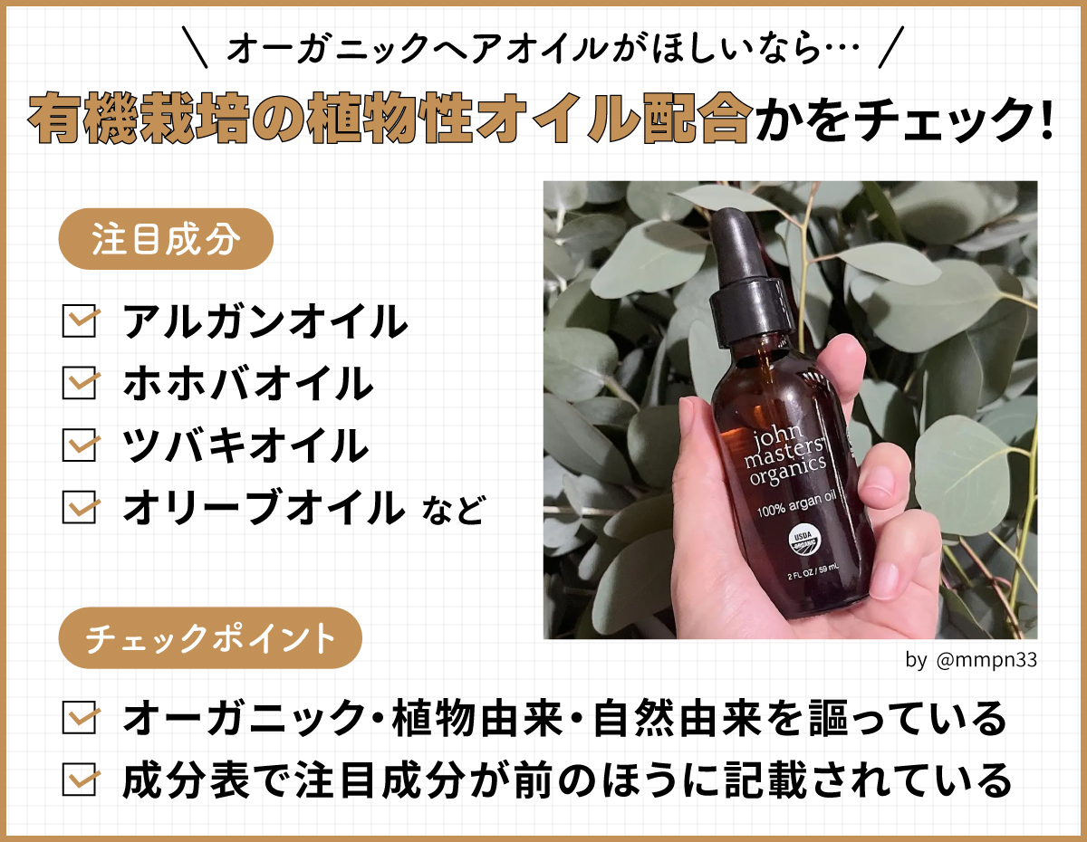 オーガニックヘアオイルがほしいなら、有機栽培の植物性オイル配合かをチェック！注目成分はアルガンオイル・ホホバオイル・ツバキオイル・オリーブオイルなど。オーガニック・植物由来・自然由来を謳っている、成分表で注目成分が前のほうに記載されているかどうかがチェックポイント。