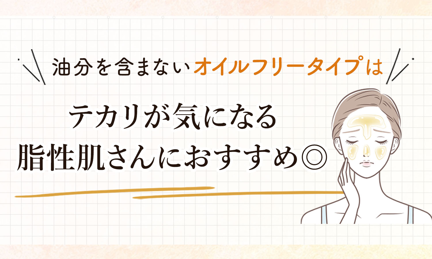 油分を含まないオイルフリータイプはテカリが気になる脂性肌さんにおすすめ。