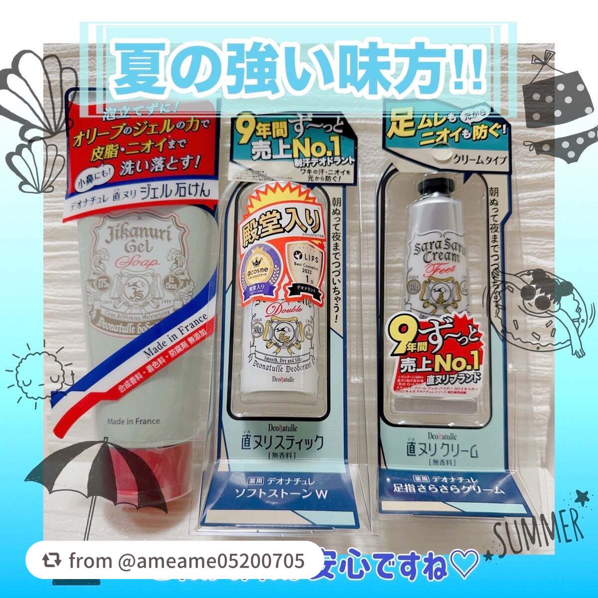 【ameame05200705さんから引用】

“だいぶ前にいただいていたのですが　夏になって汗や匂いの気になる時期に使ってレビューしたくて今になりました🥹


デオナチュレ
薬用ソフトストーンＷ
直ヌリジェル石けん
薬用足指さらさらクリ