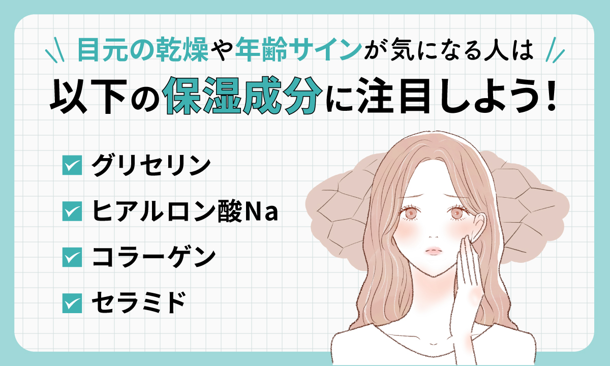 目元の乾燥や年齢サインが気になる人はグリセリン・ヒアルロン酸Na・コラーゲン・セラミドなどの保湿成分に注目しよう！