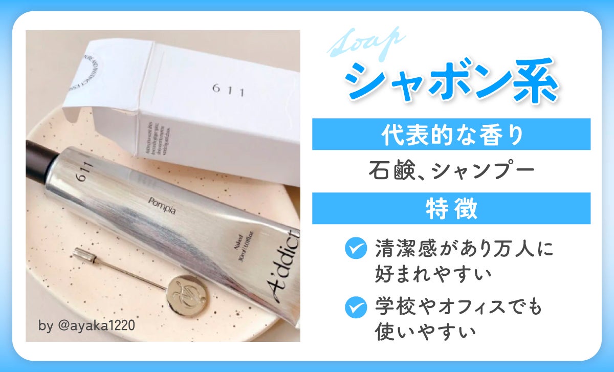 シャボン系の代表的な香りは石鹸、シャンプー。特徴は清潔感があり万人に好まれやすく、学校やオフィスでも使いやすい。