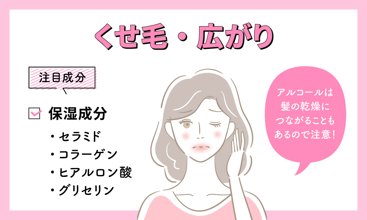 くせ毛や広がりの注目成分はセラミド・コラーゲン・ヒアルロン酸・グリセリンの保湿成分。アルコールは髪の乾燥につながることもあるので注意！