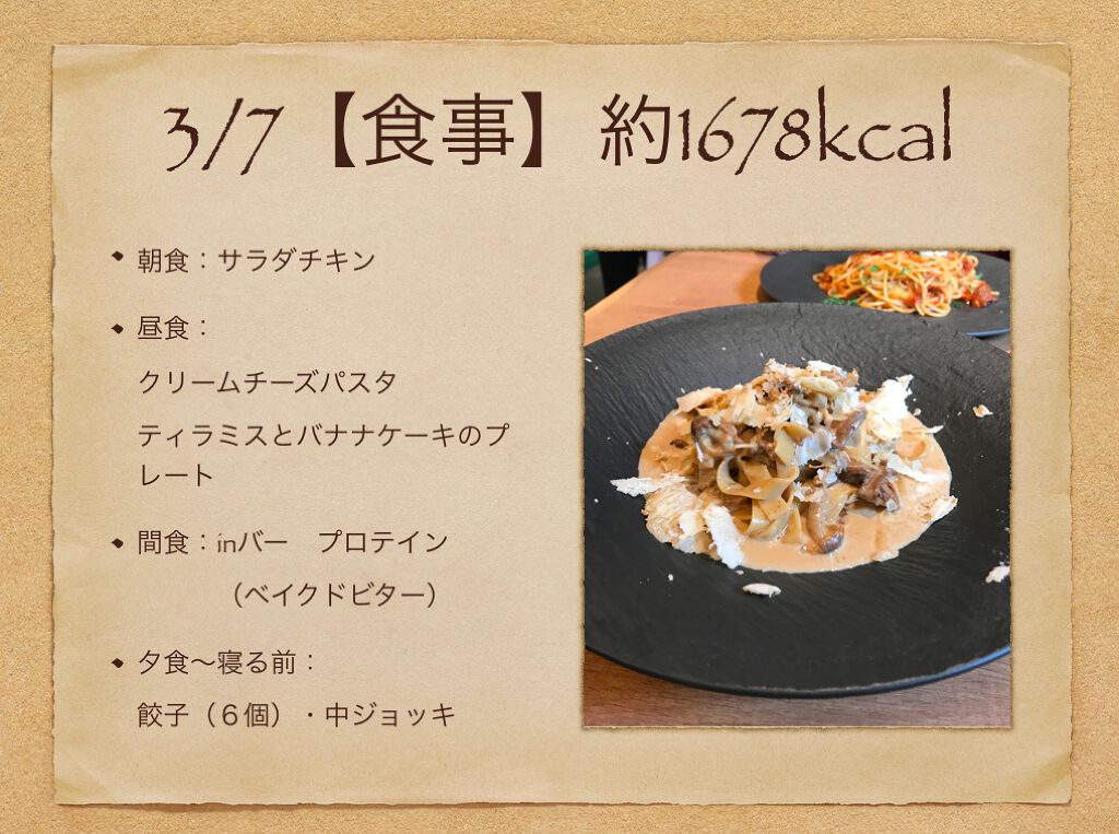 2020年3月7日
【食事】約1678kcal
朝食：サラダチキン
昼食： クリームチーズパスタ ティラミスとバナナケーキのプレート
間食：inバー　プロテイン 　　　（ベイクドビター）
夕食〜寝る前： 餃子（６個）・中ジョッキ