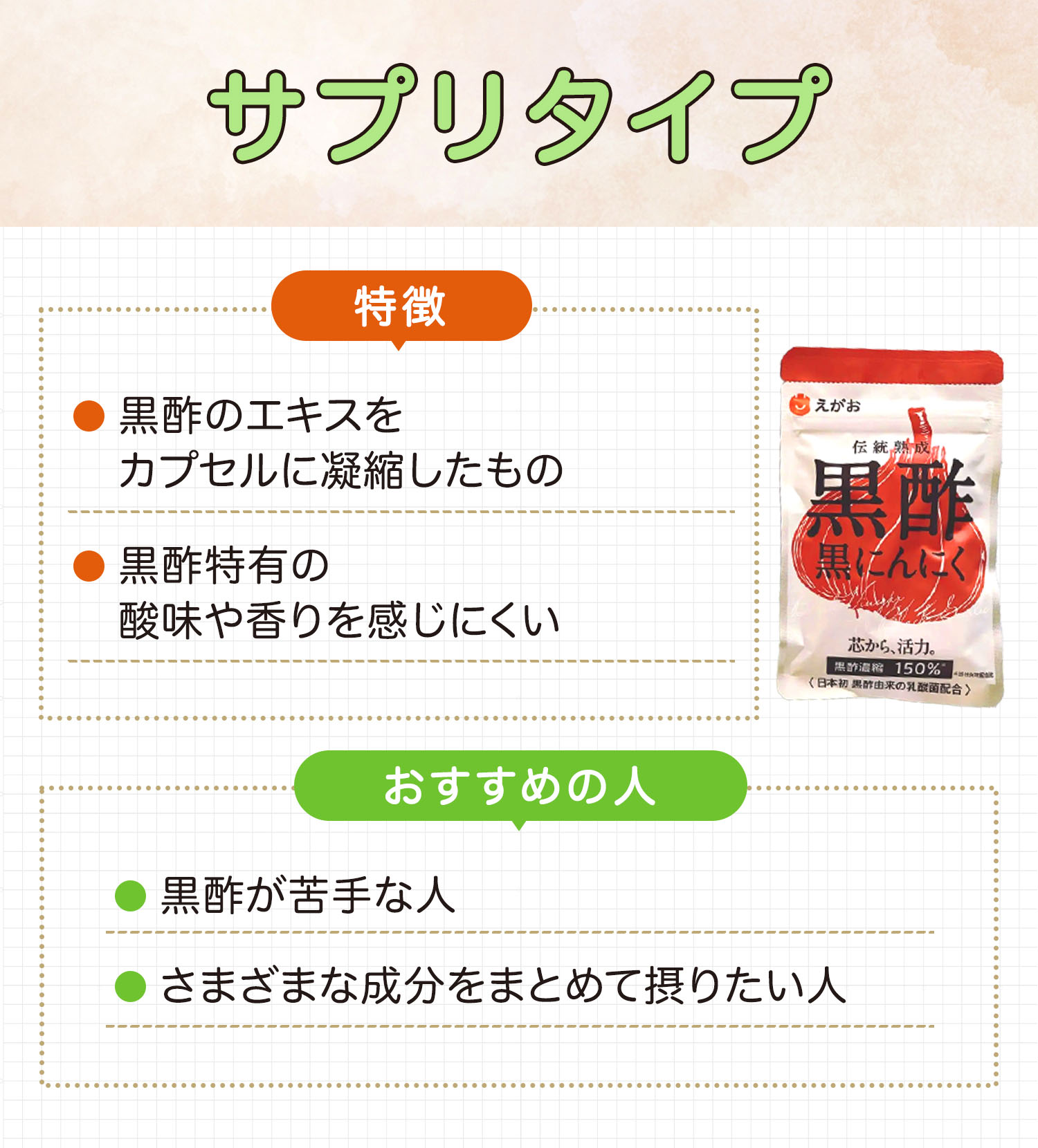 サプリタイプは黒酢のエキスをカプセルに凝縮したもので黒酢特有の酸味や香りを感じにくいのが特徴。黒酢が苦手な人やさまざまな成分をまとめて摂りたい人におすすめ。