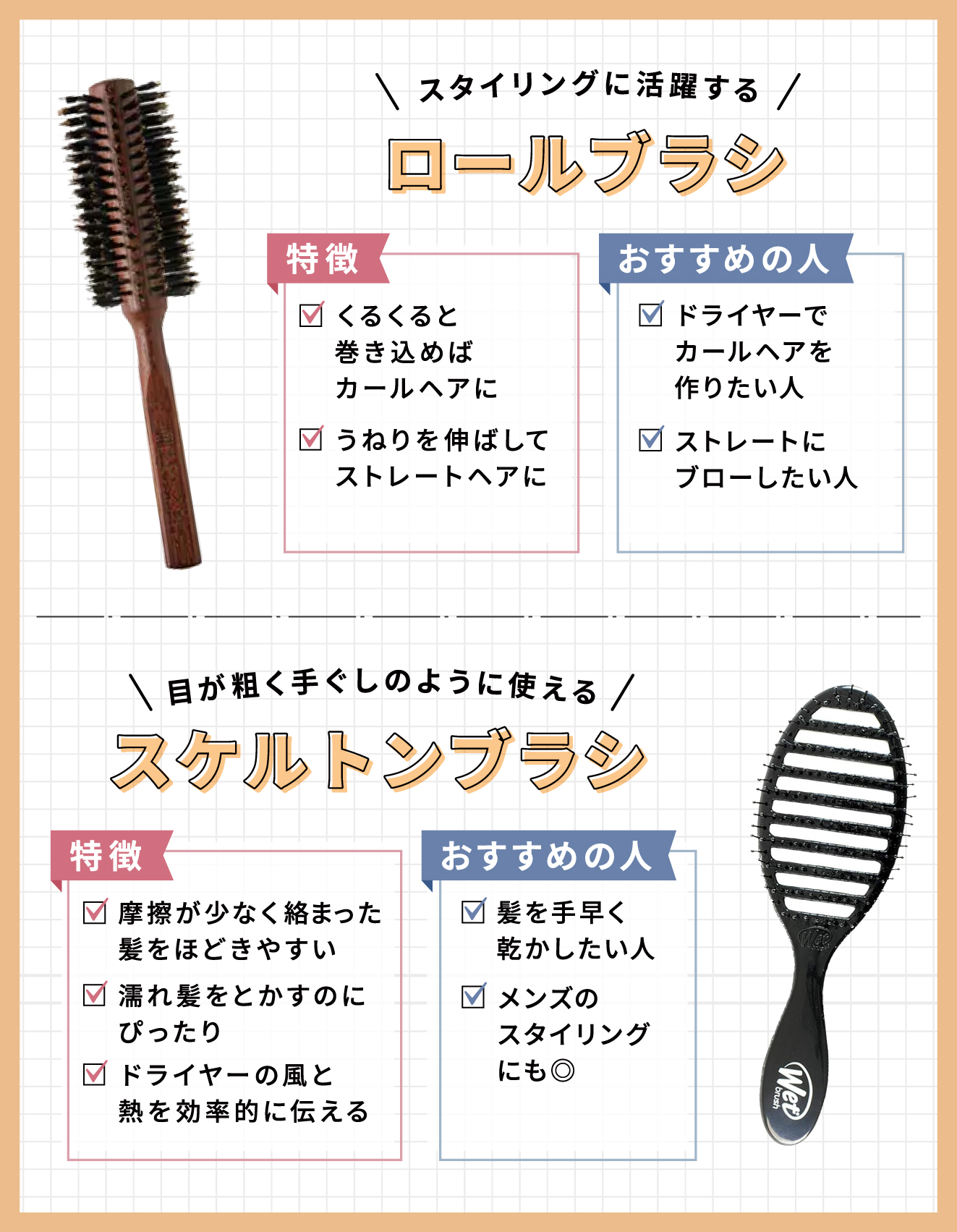 スタイリングに活躍するロールブラシ。くるくると巻き込めばカールヘアに、うねりを伸ばせばストレートヘアにできるのが特徴。ドライヤーでカールヘアを作りたい人やストレートにブローしたい人におすすめ。目が粗く手ぐしのように使えるスケルトンブラシは、摩擦が少なく絡まった髪をほどきやすい。ドライヤーの風と熱を効率的に伝え濡れ髪をとかすのにぴったり。髪を手早く乾かしたい人やメンズのスタイリングにも◎。