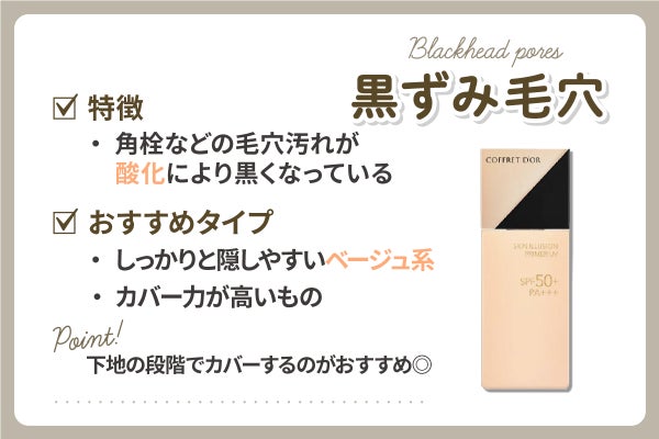 角栓が汚れや酸化により黒くなっている黒ずみ毛穴が悩みならしっかりと隠しやすいベージュ系やカバー力が高いものがおすすめ。下地の段階でカバーするのがおすすめ◎